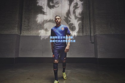 英雄联盟全球总决赛，巅峰对决点燃电竞热潮