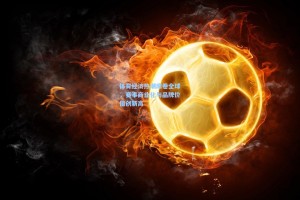 体育经济热潮席卷全球，赛事商业化与品牌价值创新高