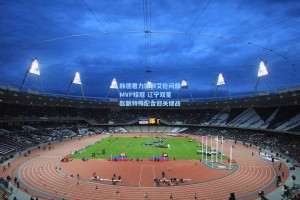 韩德君力挺郭艾伦问鼎MVP桂冠 辽宁双星酝酿特殊配合迎关键战