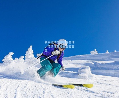 新兴运动热潮席卷全球，传统体育格局面临变革