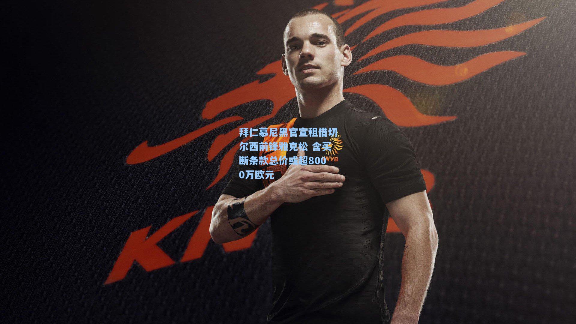 拜仁慕尼黑官宣租借切尔西前锋雅克松 含买断条款总价或超8000万欧元