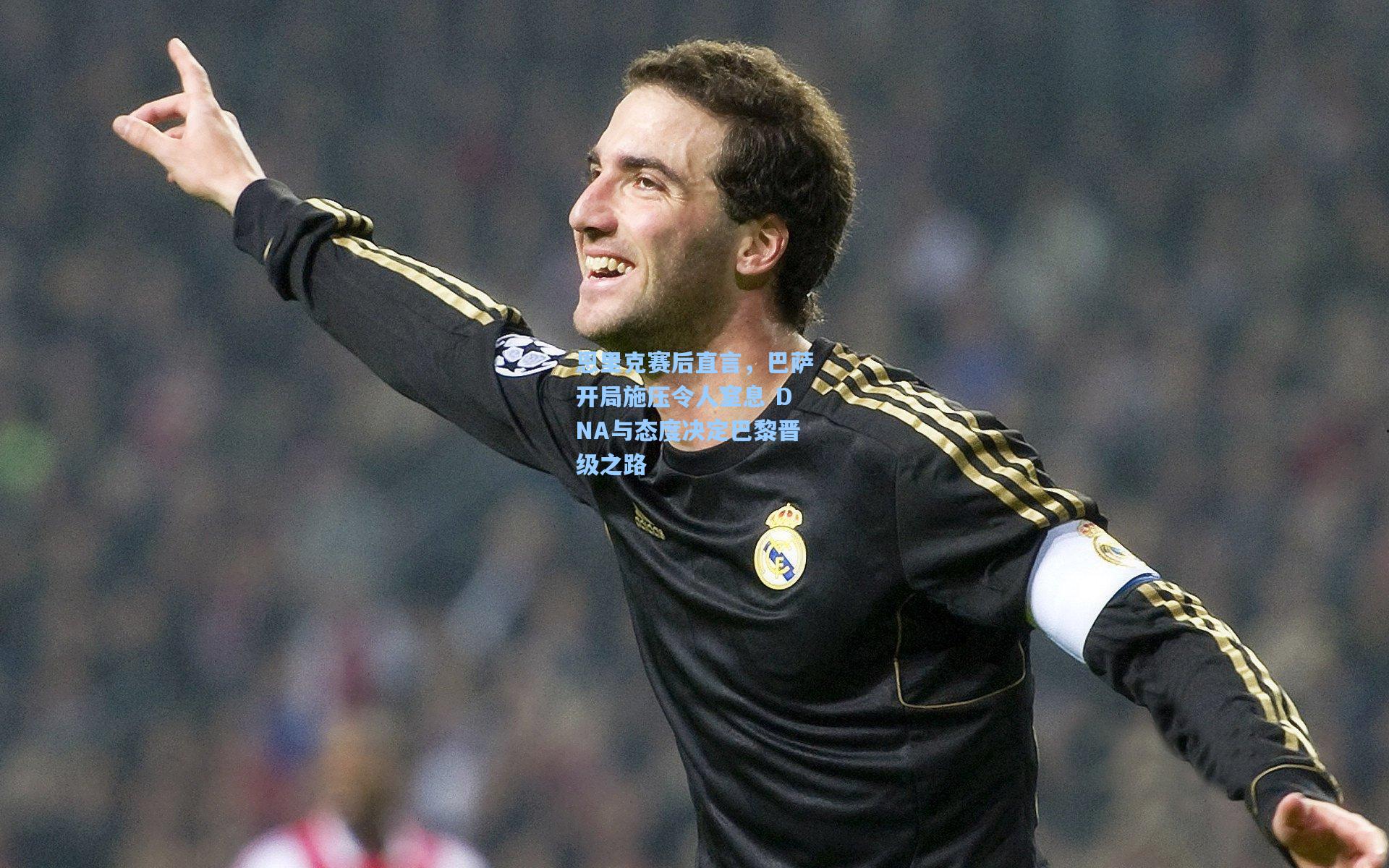 恩里克赛后直言,巴萨开局施压令人窒息 DNA与态度决定巴黎晋级之路