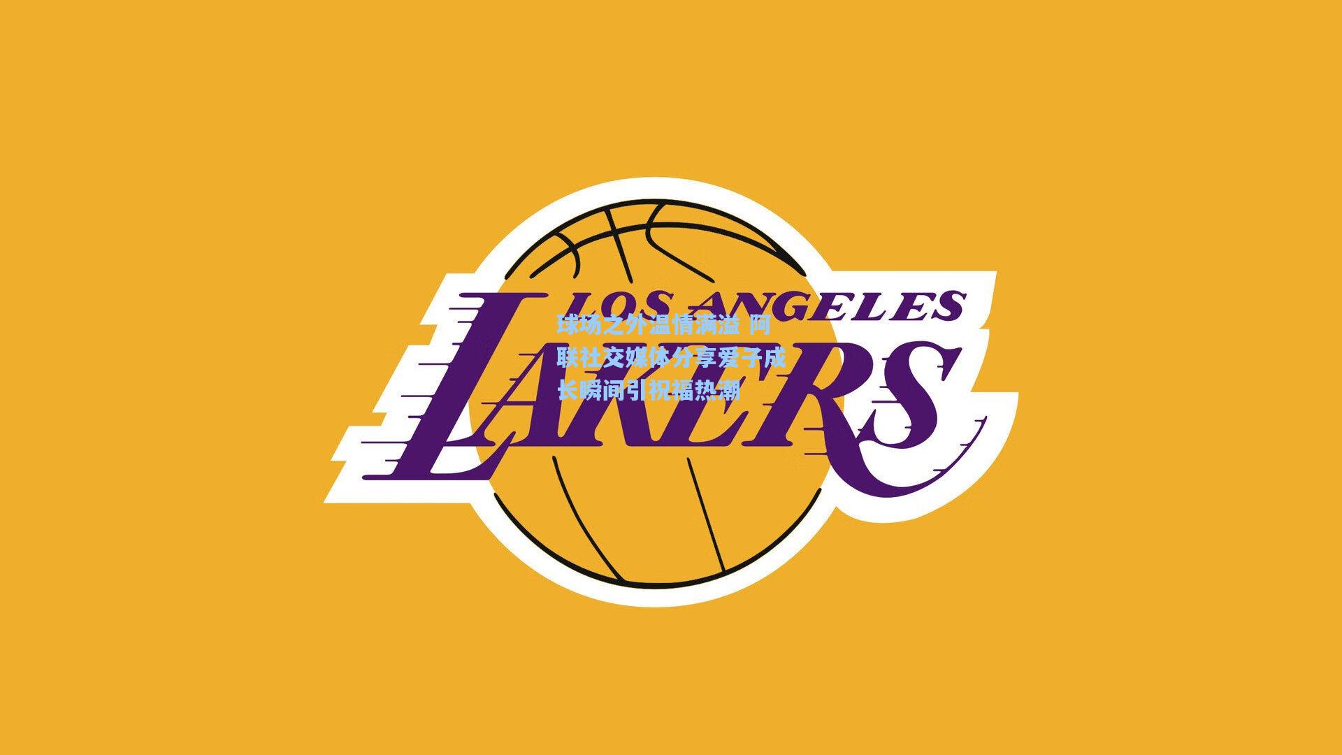 球场之外温情满溢 阿联社交媒体分享爱子成长瞬间引祝福热潮