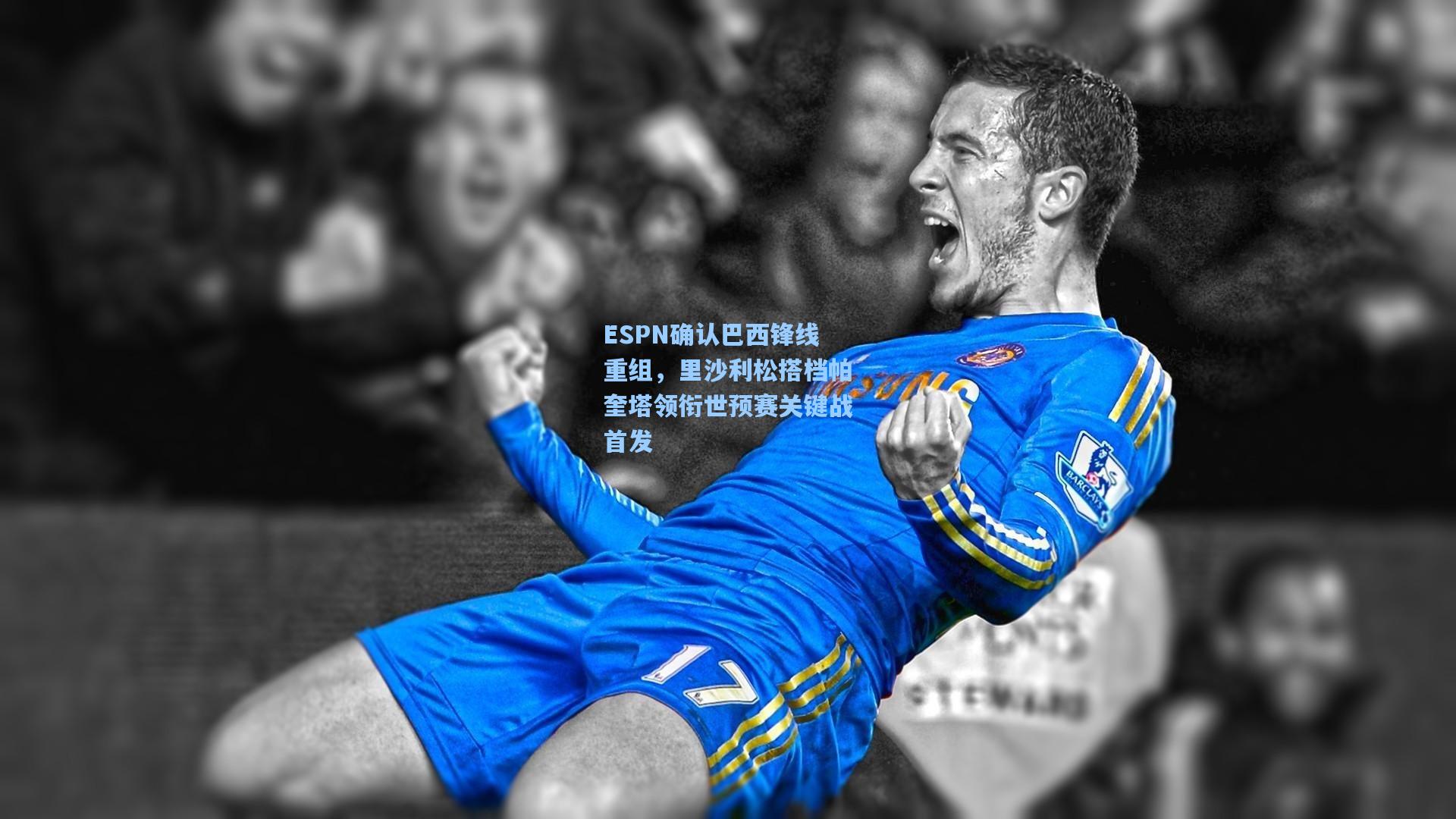 ESPN确认巴西锋线重组，里沙利松搭档帕奎塔领衔世预赛关键战首发