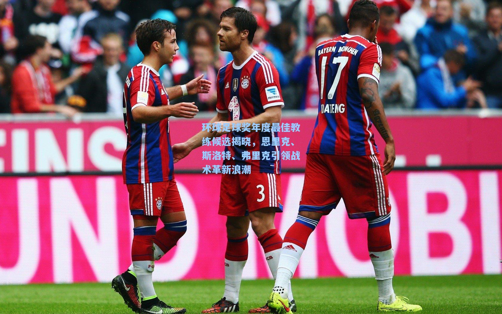 环球足球奖年度最佳教练候选揭晓，恩里克、斯洛特、弗里克引领战术革新浪潮