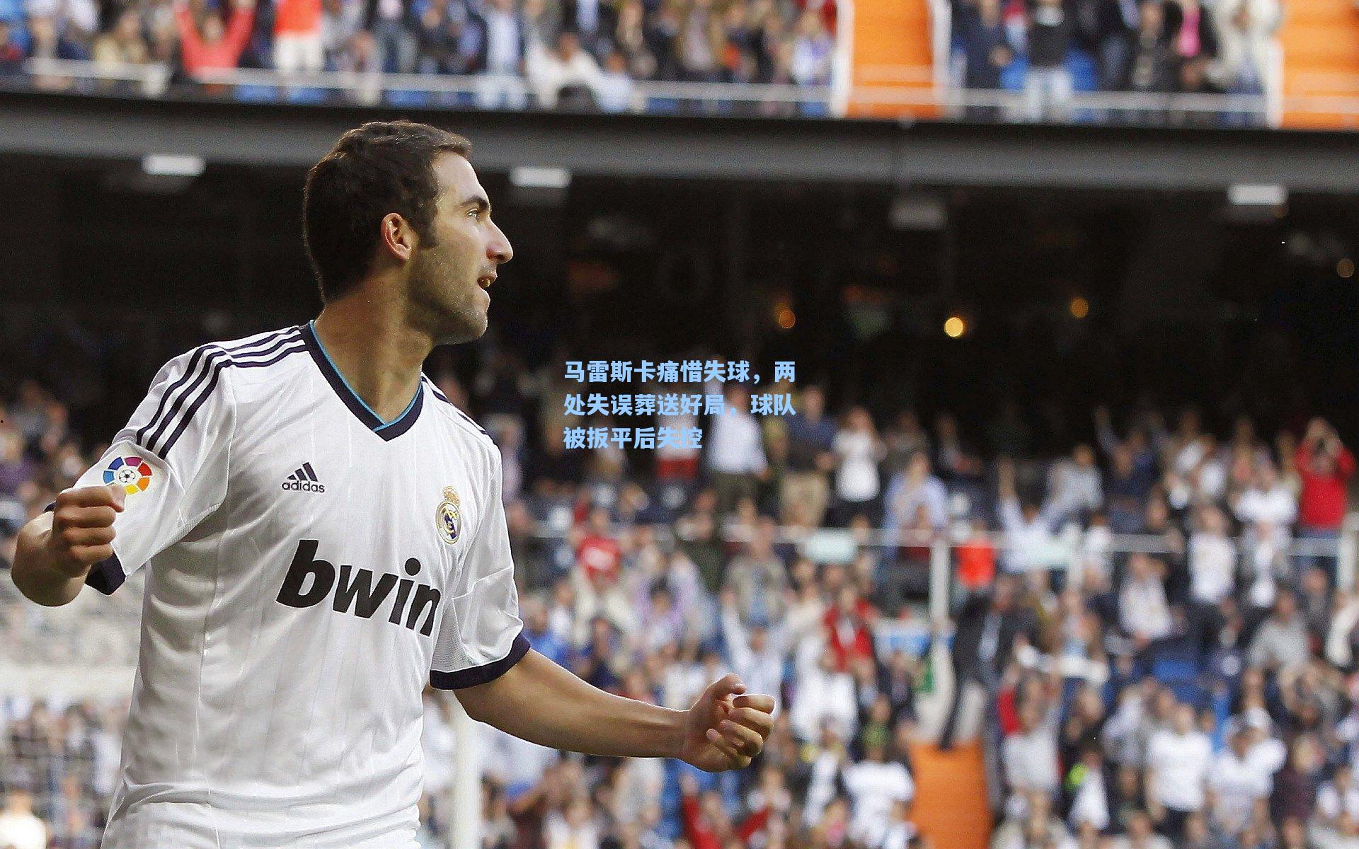 马雷斯卡痛惜失球，两处失误葬送好局，球队被扳平后失控