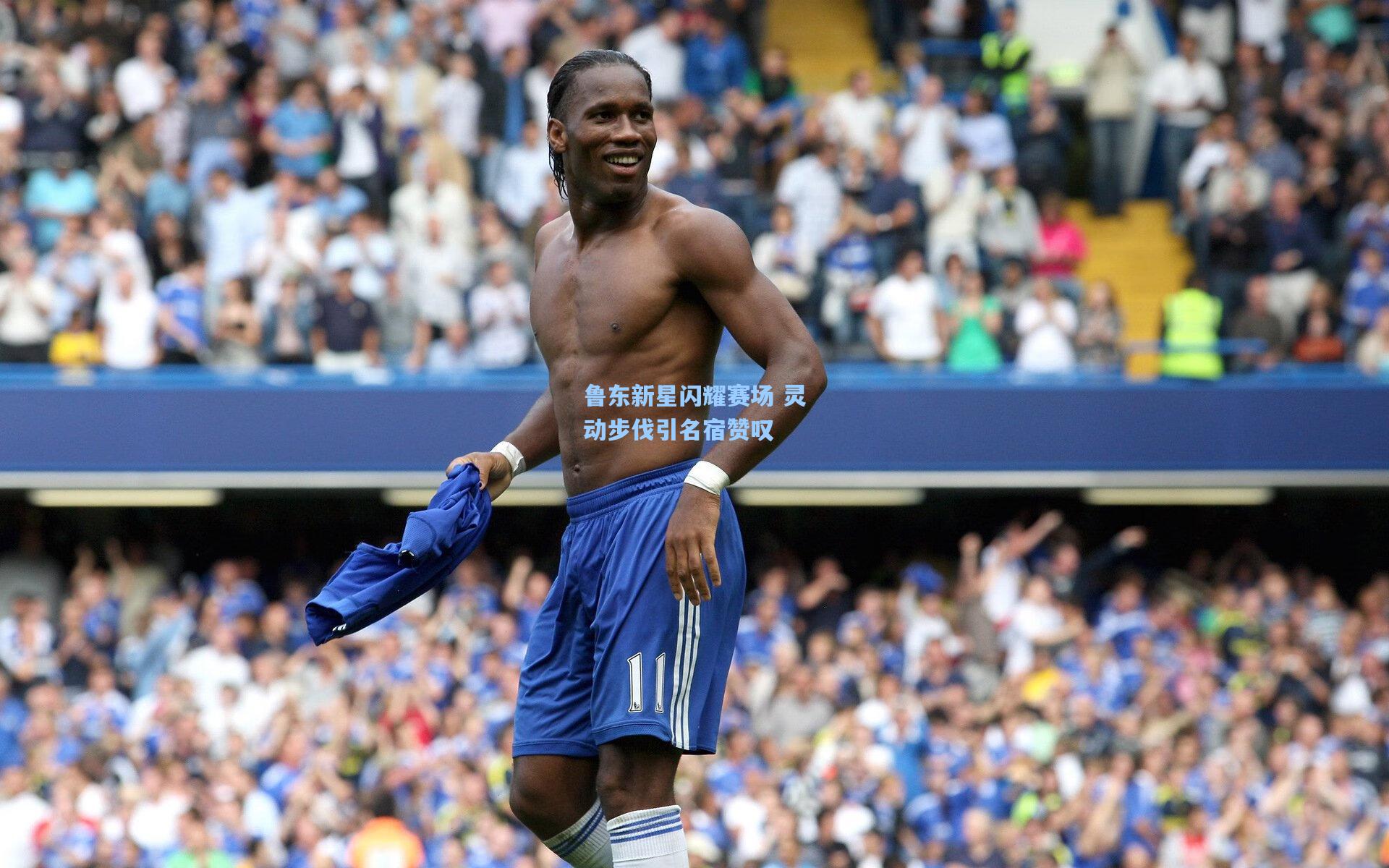 鲁东新星闪耀赛场 灵动步伐引名宿赞叹