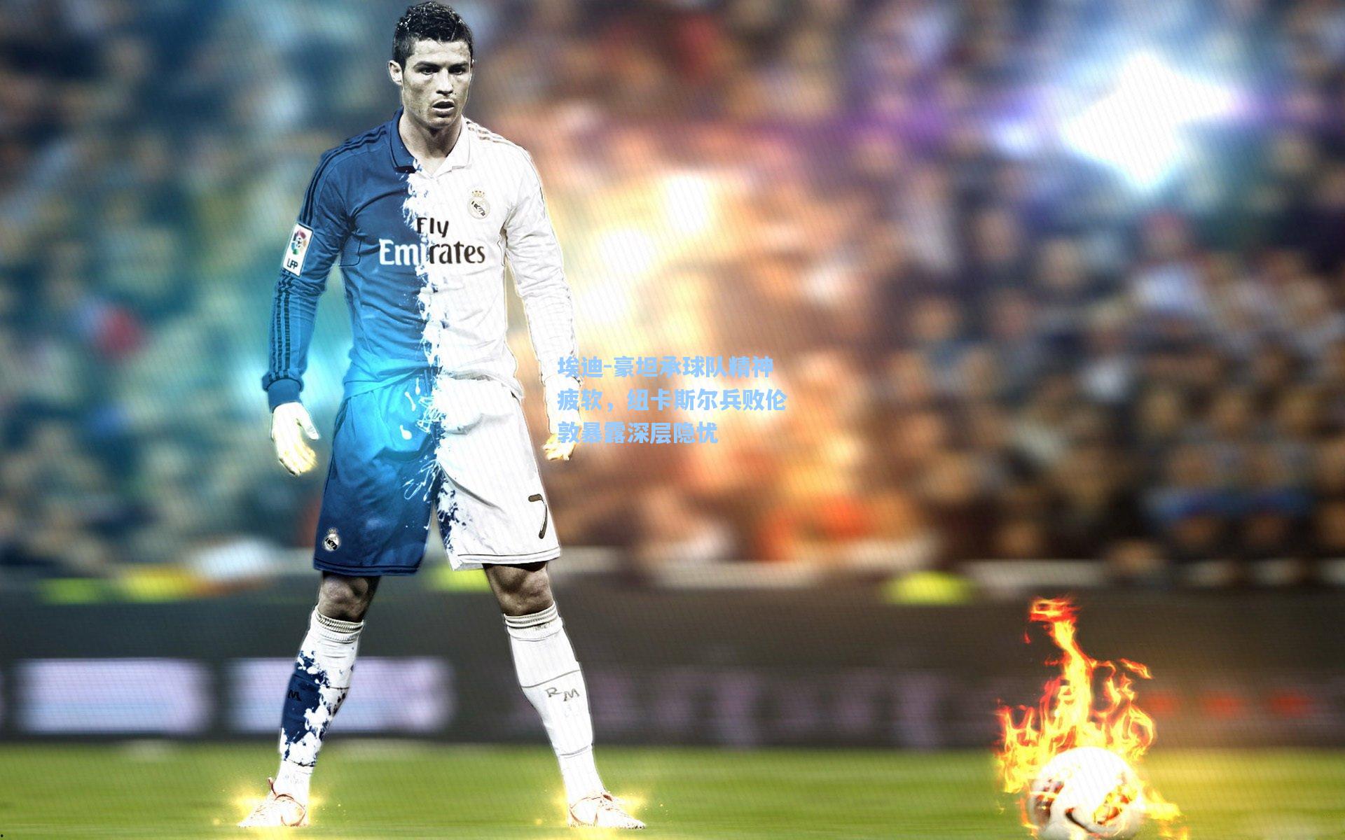 埃迪-豪坦承球队精神疲软，纽卡斯尔兵败伦敦暴露深层隐忧