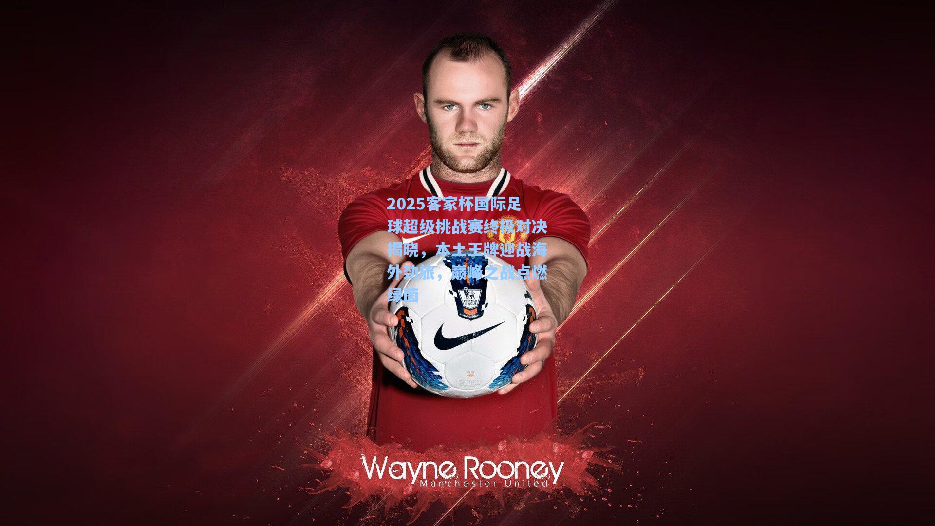 2025客家杯国际足球超级挑战赛终极对决揭晓，本土王牌迎战海外劲旅，巅峰之战点燃绿茵