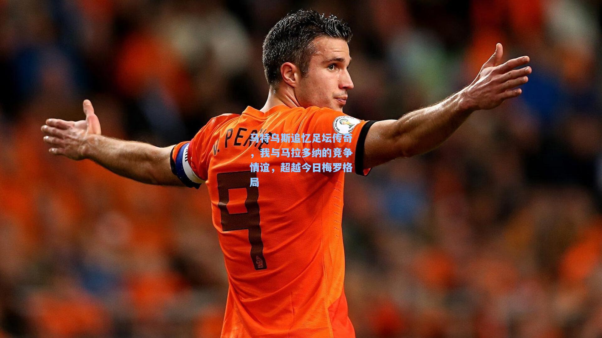 马特乌斯追忆足坛传奇，我与马拉多纳的竞争情谊，超越今日梅罗格局