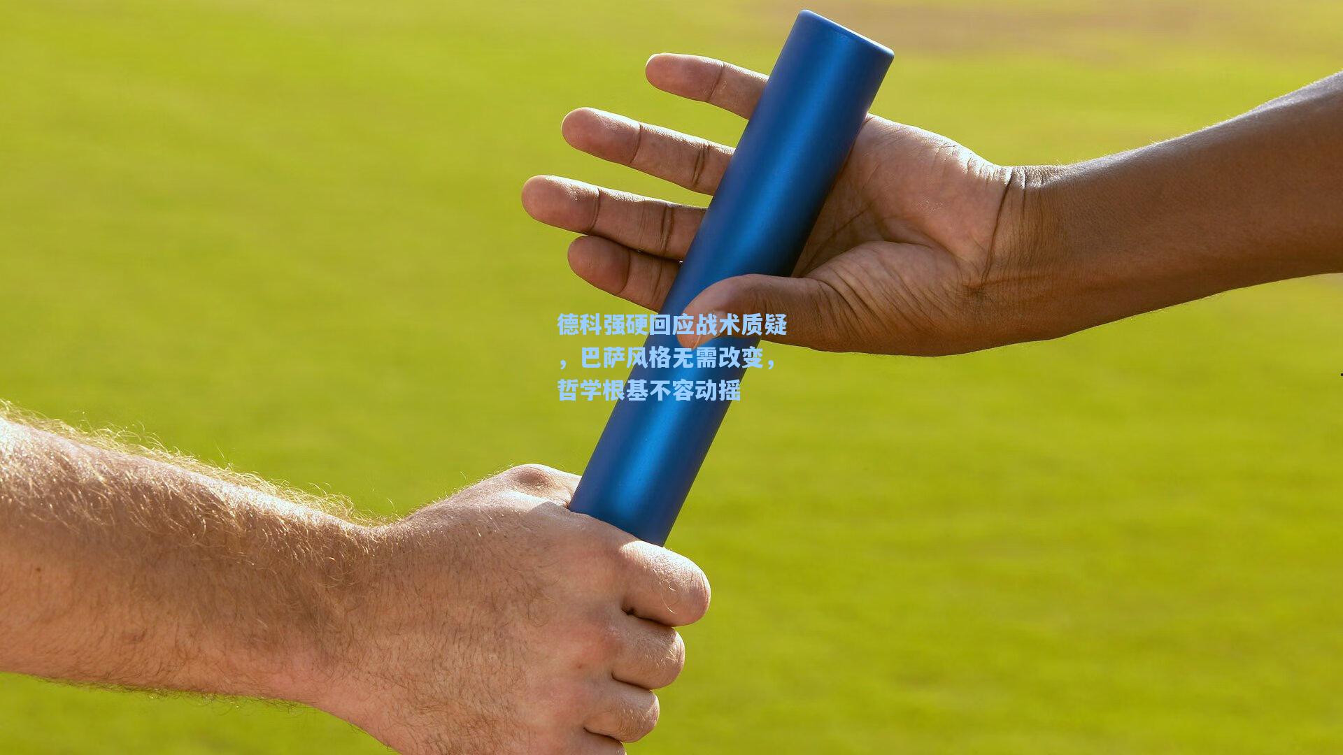 德科强硬回应战术质疑，巴萨风格无需改变，哲学根基不容动摇