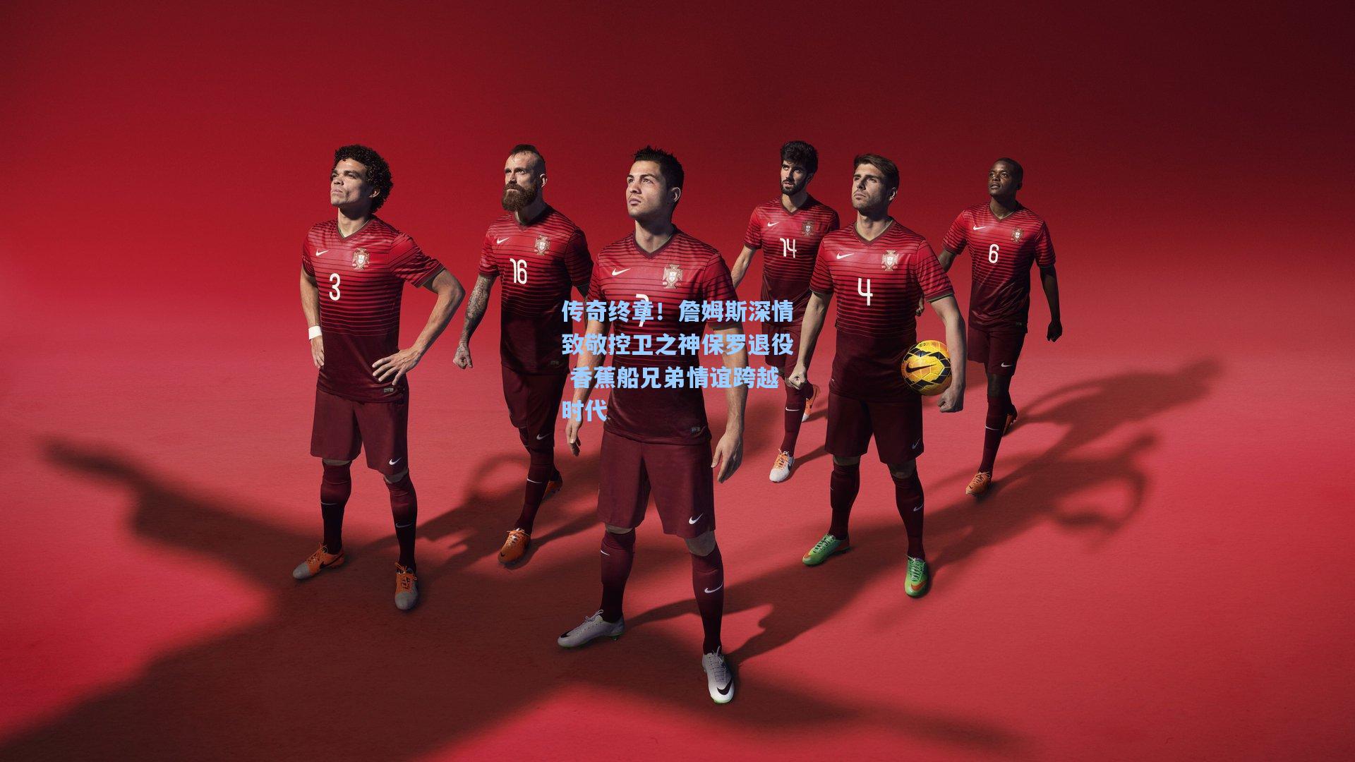 传奇终章！詹姆斯深情致敬控卫之神保罗退役 香蕉船兄弟情谊跨越时代