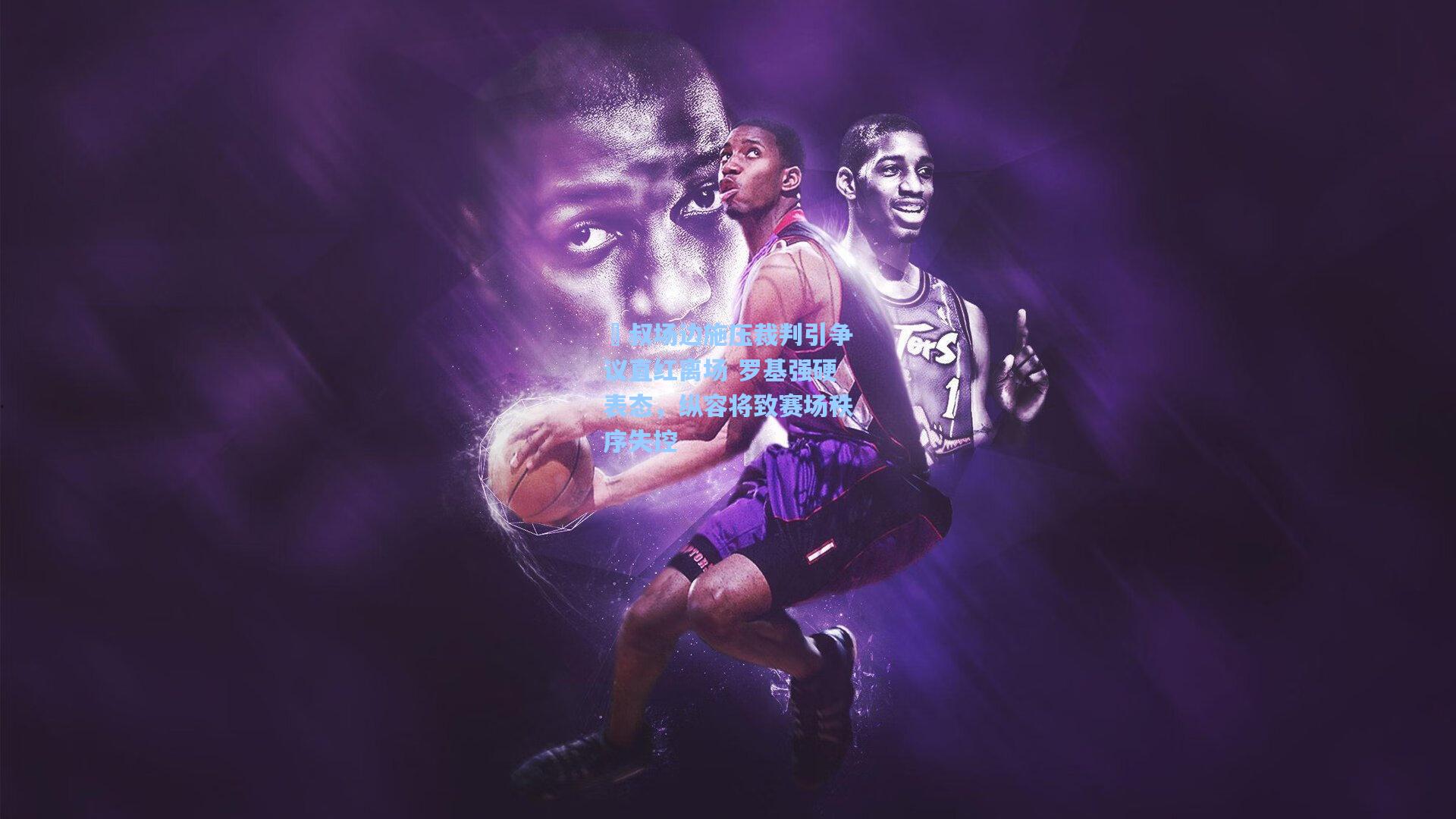 囧叔场边施压裁判引争议直红离场 罗基强硬表态，纵容将致赛场秩序失控