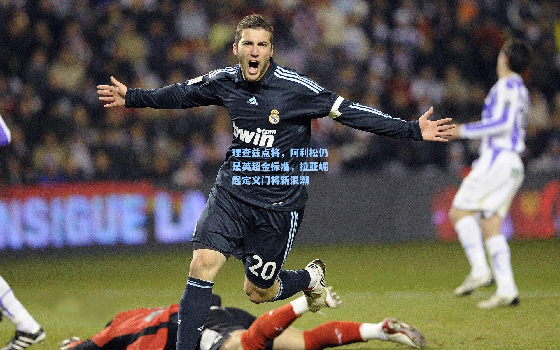 理查兹点将，阿利松仍是英超金标准，拉亚崛起定义门将新浪潮