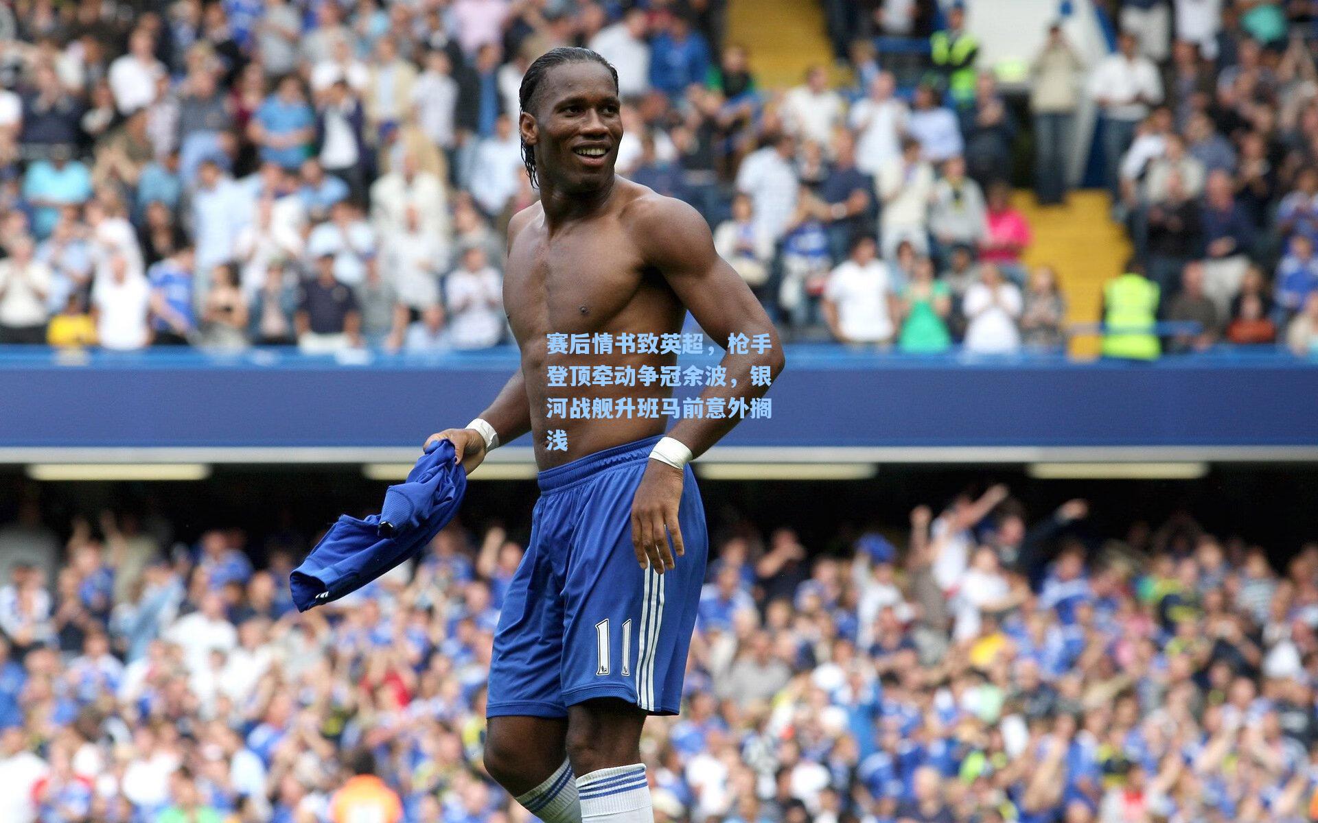 赛后情书致英超，枪手登顶牵动争冠余波，银河战舰升班马前意外搁浅