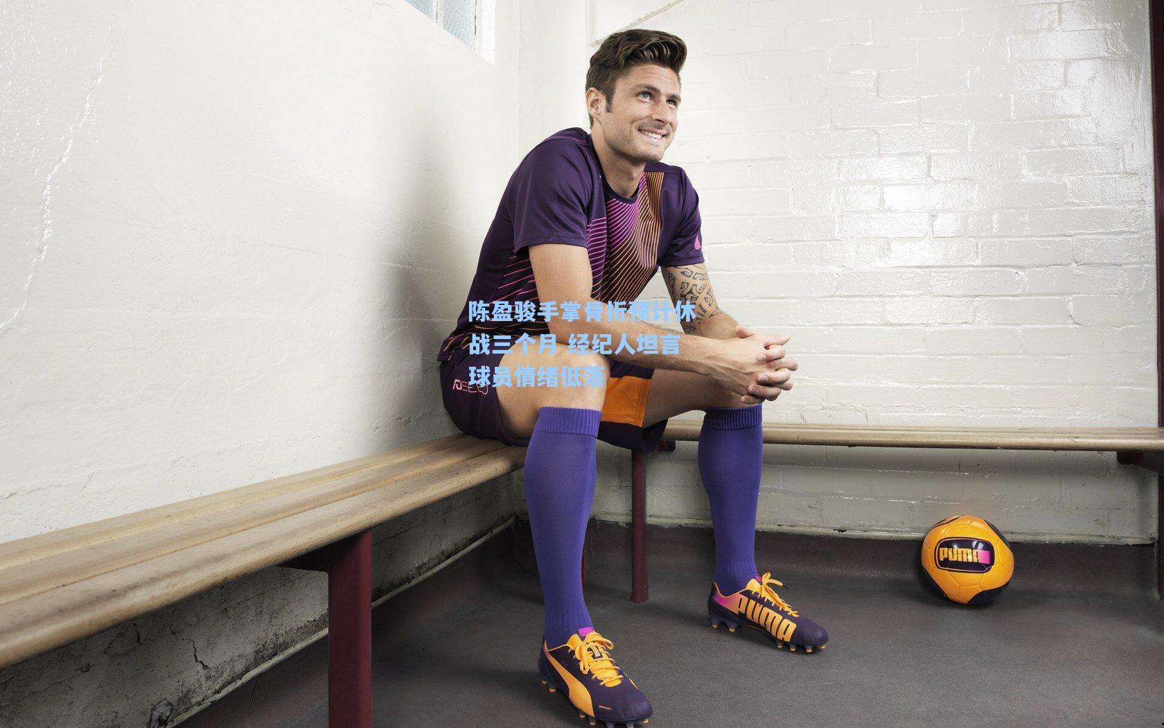 陈盈骏手掌骨折预计休战三个月 经纪人坦言球员情绪低落