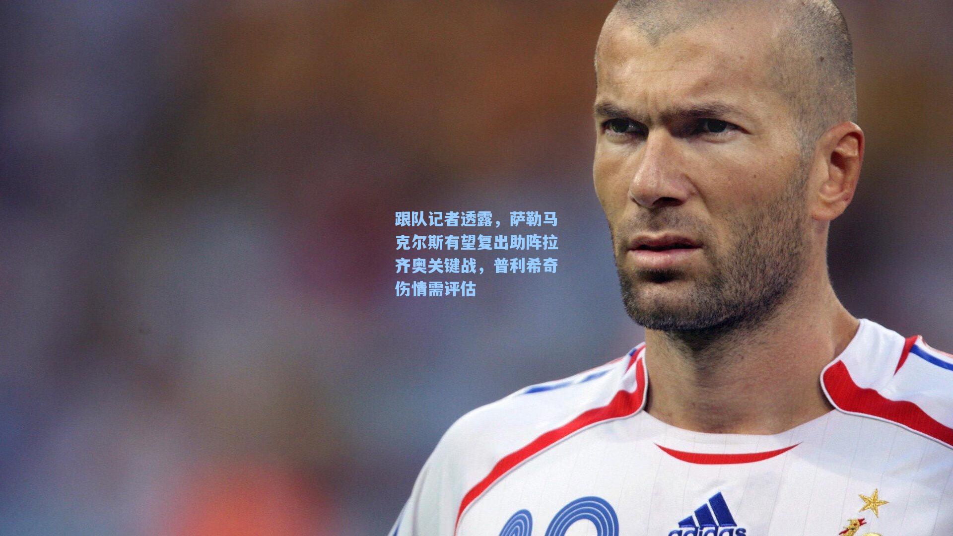 跟队记者透露,萨勒马克尔斯有望复出助阵拉齐奥关键战,普利希奇伤情需评估